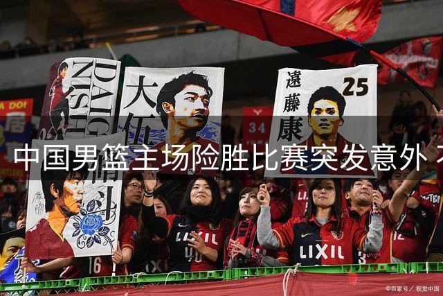 中国男篮主场险胜比赛突发意外 不理智球迷恶意砸球险伤杨瀚森