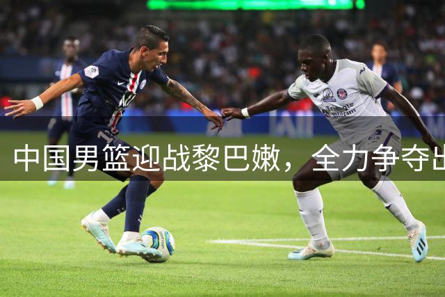 中国男篮迎战黎巴嫩，全力争夺出线关键战