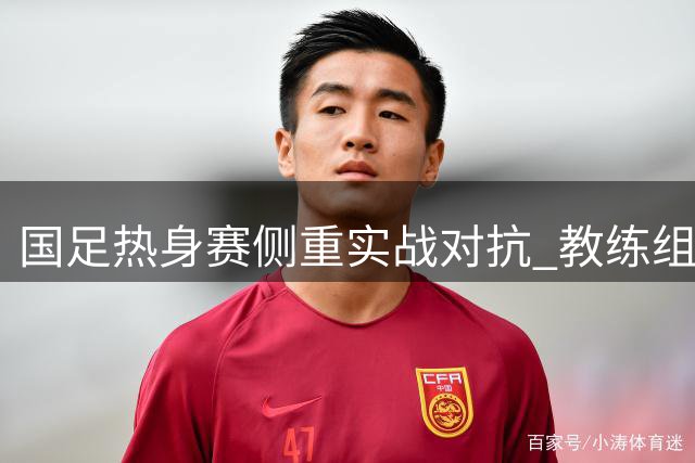 国足热身赛侧重实战对抗 教练组获充裕备战时间