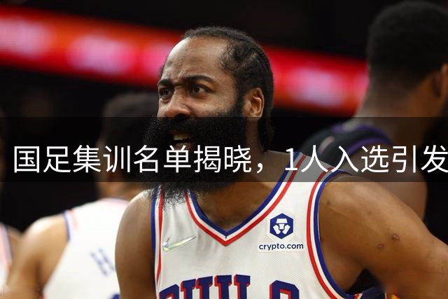 国足集训名单揭晓，1人入选引发热议，中国足球的未来更加明朗！