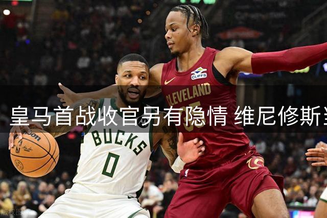 皇马首战收官另有隐情 维尼修斯当众怒吼暴露更衣室暗流