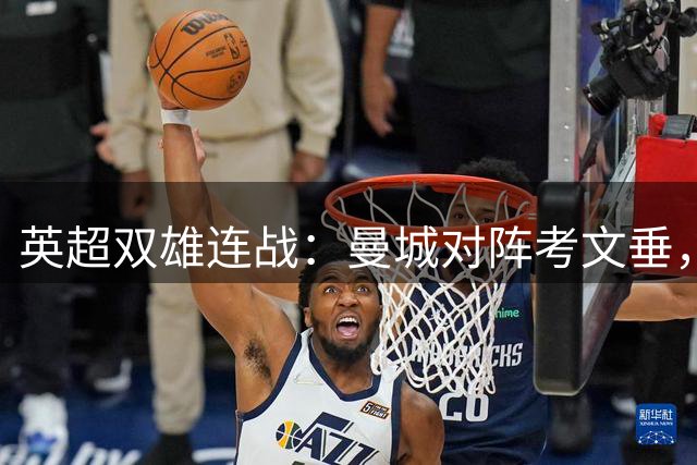 英超双雄连战：曼城对阵考文垂，曼联挑战埃弗顿